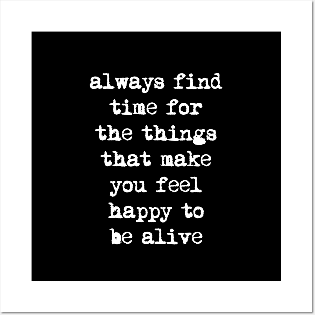 Always Find Time for the Things That Make You Feel Happy to Be Alive Wall Art by MotivatedType